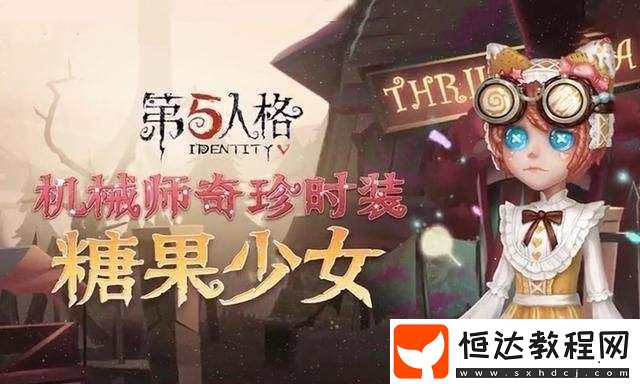 第五人格糖果少女獲取攻略：1528步解鎖機械師奇珍時裝詳解