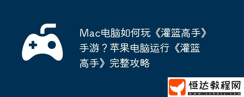 蘋果電腦運(yùn)行灌籃高手完整攻略