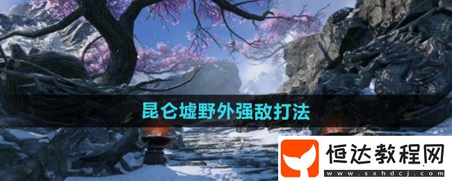 逆水寒手游昆侖墟野外強(qiáng)敵打法攻略