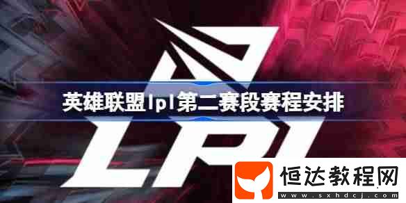 英雄聯(lián)盟lpl第二賽段賽程安排
