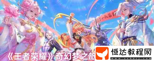 王者榮耀奇幻夢之旅終極白嫖攻略